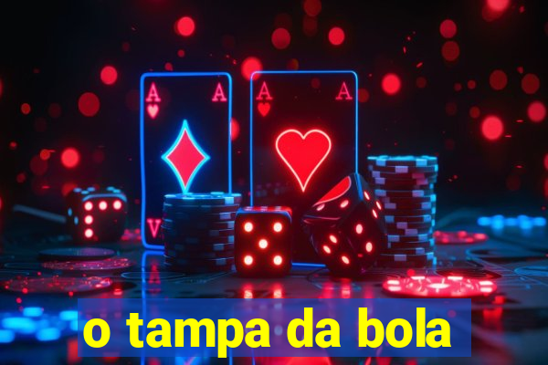 o tampa da bola